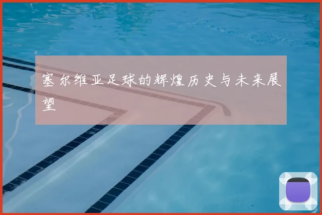 塞尔维亚足球的辉煌历史与未来展望
