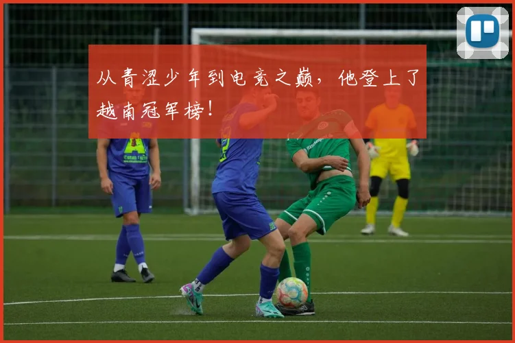 从青涩少年到电竞之巅，他登上了越南冠军榜！