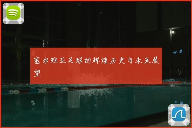 塞尔维亚足球的辉煌历史与未来展望
