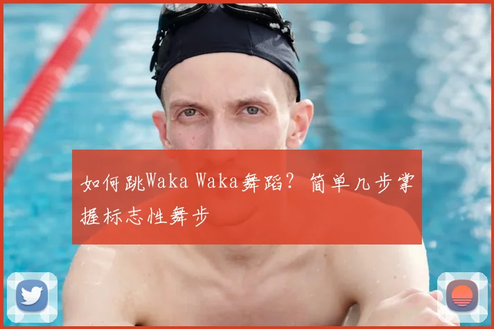 如何跳Waka Waka舞蹈?简单几步掌握标志性舞步