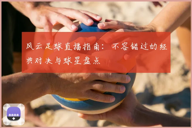风云足球直播指南：不容错过的经典对决与球星盘点