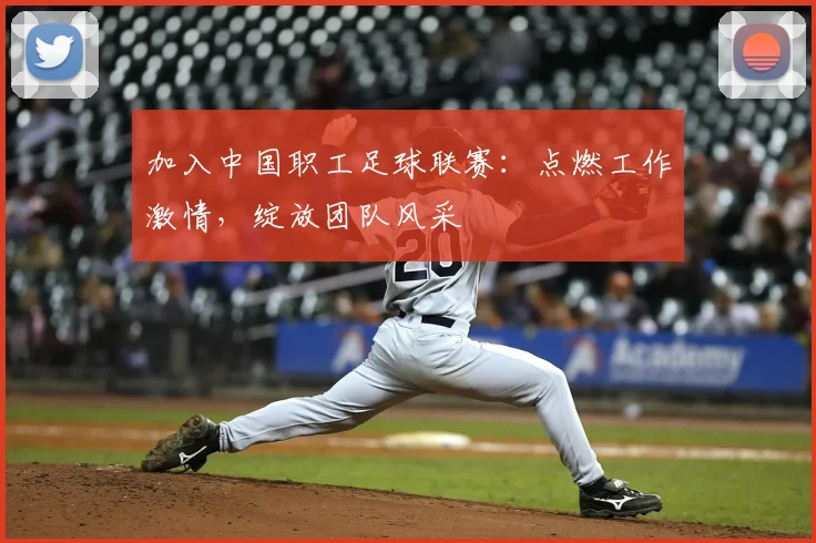 加入中国职工足球联赛:点燃工作激情,绽放团队风采