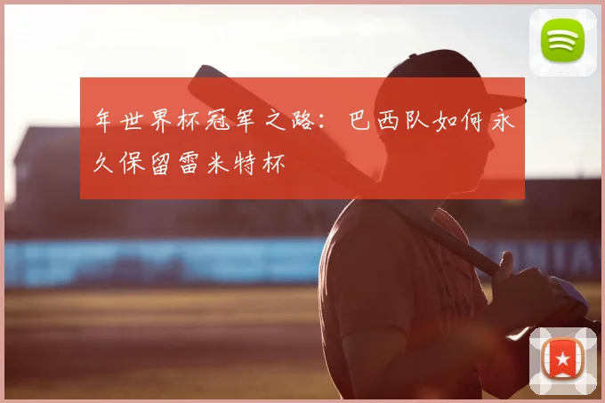 年世界杯冠军之路：巴西队如何永久保留雷米特杯