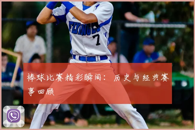 棒球比赛精彩瞬间:历史与经典赛事回顾