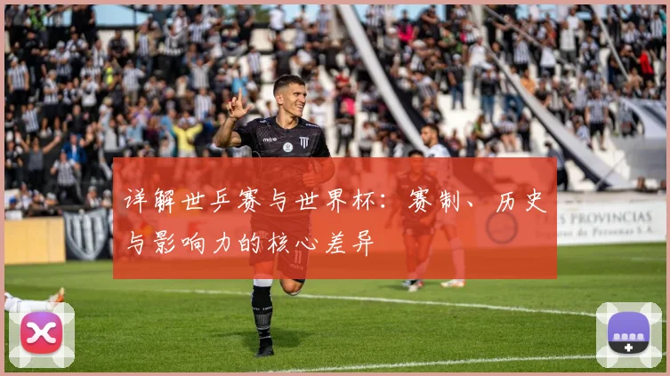 详解世乒赛与世界杯：赛制、历史与影响力的核心差异