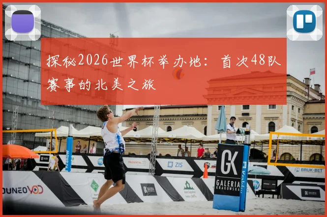 探秘2026世界杯举办地：首次48队赛事的北美之旅