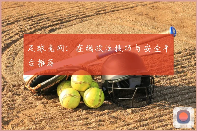 足球竞网：在线投注技巧与安全平台推荐
