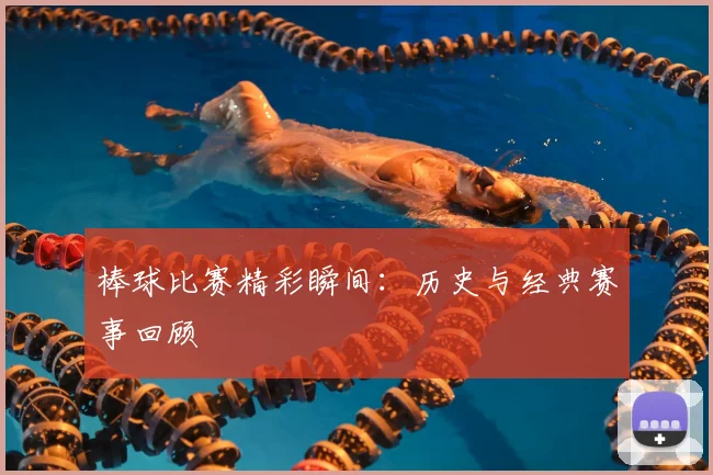 棒球比赛精彩瞬间：历史与经典赛事回顾